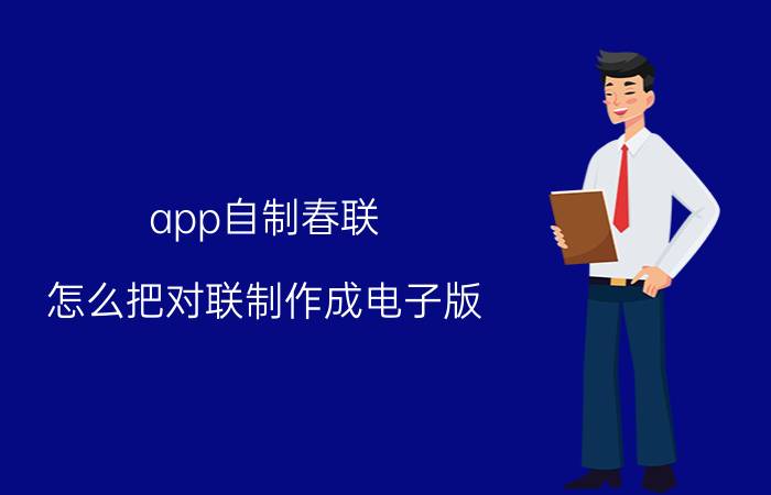 app自制春联 怎么把对联制作成电子版？